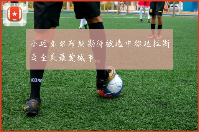 小迈克尔布朗期待被选中称达拉斯是全美最爱城市