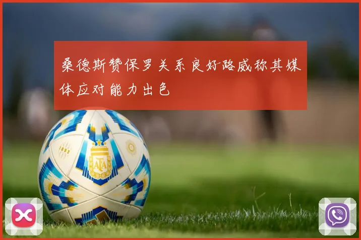 桑德斯赞保罗关系良好路威称其媒体应对能力出色