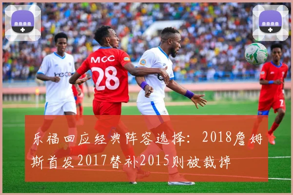 乐福回应经典阵容选择：2018詹姆斯首发2017替补2015则被裁掉