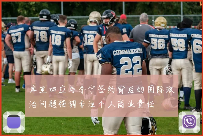 库里回应与李宁签约背后的国际政治问题强调专注个人商业责任