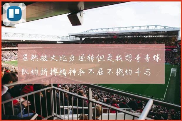 虽然被大比分逆转但是我想夸夸球队的拼搏精神和不屈不挠的斗志