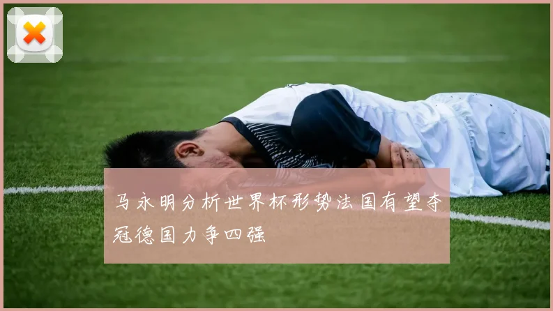 马永明分析世界杯形势法国有望夺冠德国力争四强
