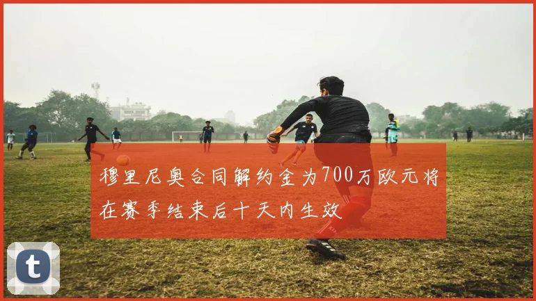 穆里尼奥合同解约金为700万欧元将在赛季结束后十天内生效