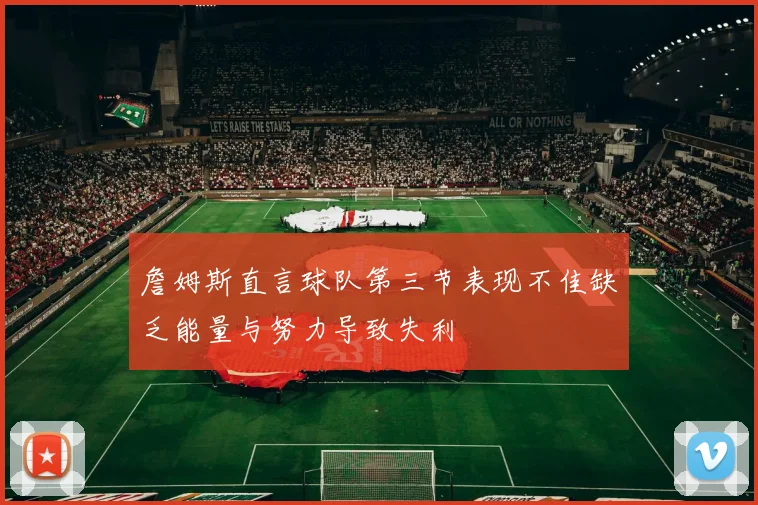 詹姆斯直言球队第三节表现不佳缺乏能量与努力导致失利