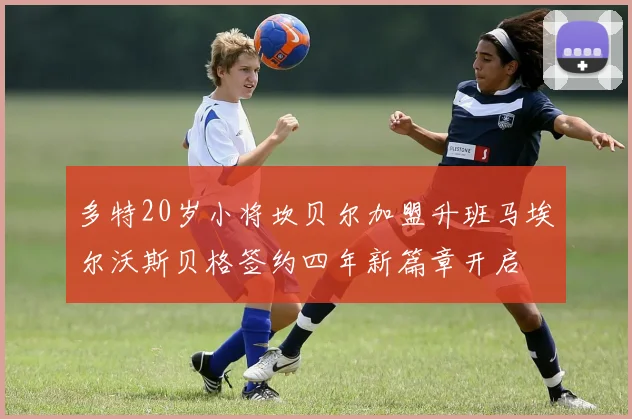 多特20岁小将坎贝尔加盟升班马埃尔沃斯贝格签约四年新篇章开启