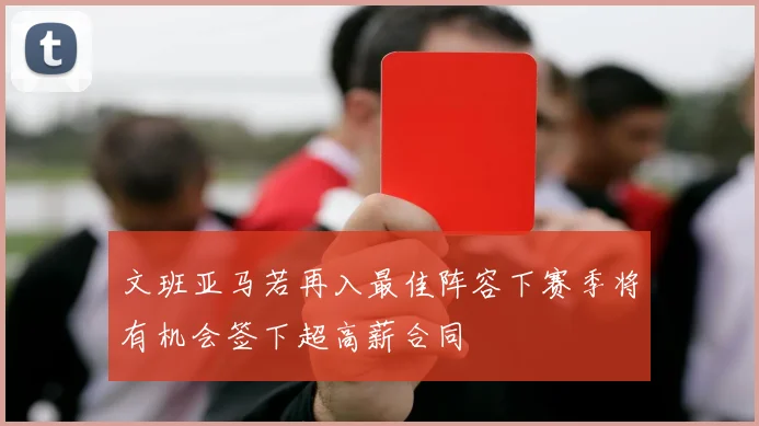 文班亚马若再入最佳阵容下赛季将有机会签下超高薪合同