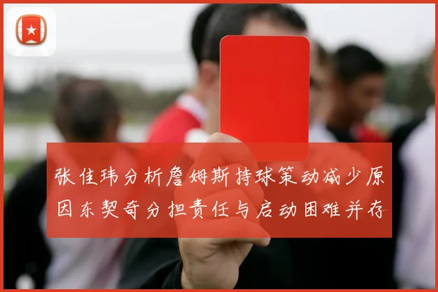 张佳玮分析詹姆斯持球策动减少原因东契奇分担责任与启动困难并存