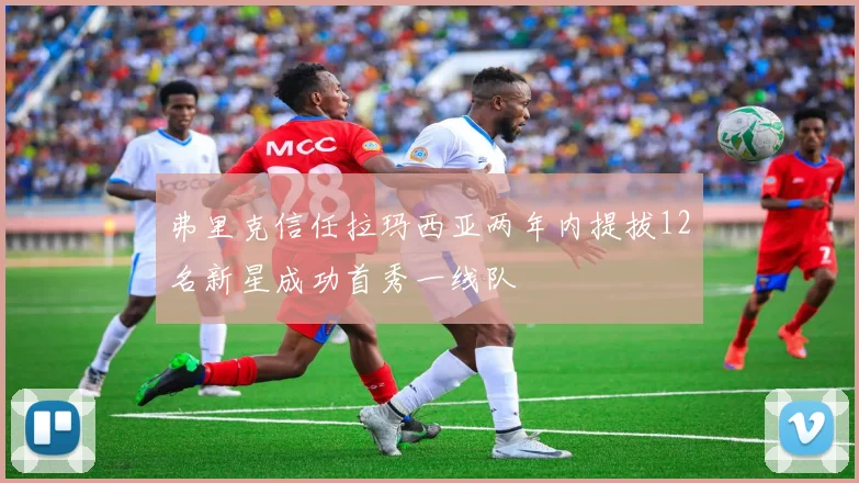 弗里克信任拉玛西亚两年内提拔12名新星成功首秀一线队